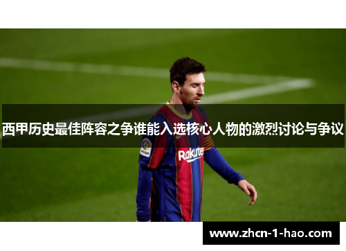 西甲历史最佳阵容之争谁能入选核心人物的激烈讨论与争议