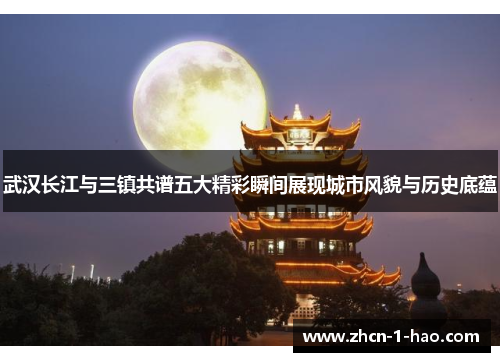 武汉长江与三镇共谱五大精彩瞬间展现城市风貌与历史底蕴