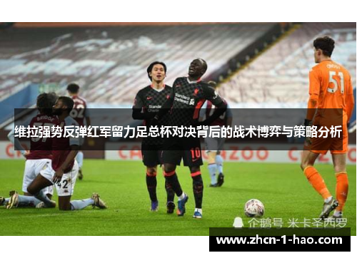维拉强势反弹红军留力足总杯对决背后的战术博弈与策略分析
