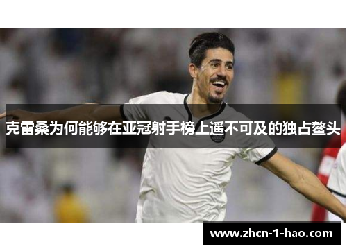 克雷桑为何能够在亚冠射手榜上遥不可及的独占鳌头