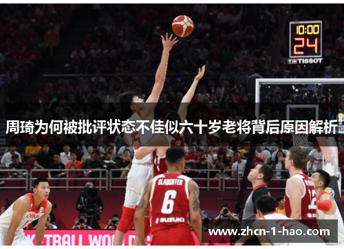 周琦为何被批评状态不佳似六十岁老将背后原因解析