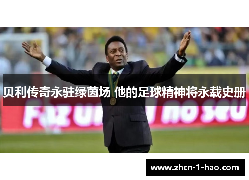 贝利传奇永驻绿茵场 他的足球精神将永载史册