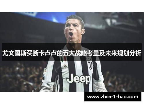 尤文图斯买断卡卢卢的五大战略考量及未来规划分析