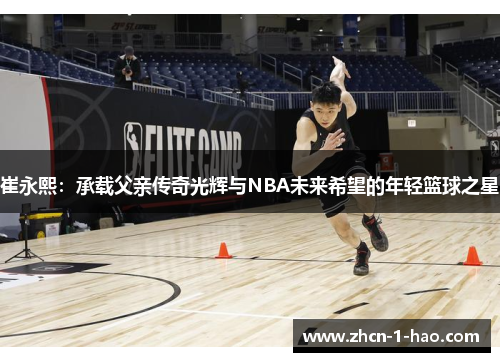崔永熙：承载父亲传奇光辉与NBA未来希望的年轻篮球之星