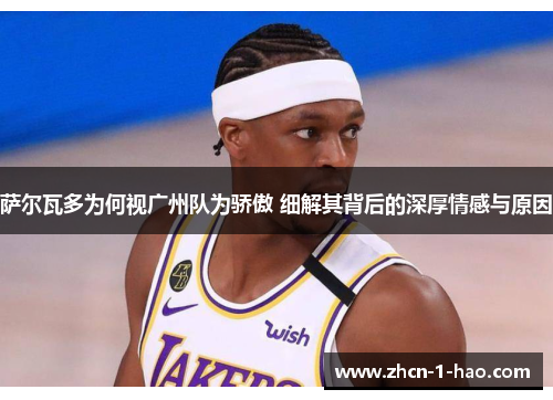 萨尔瓦多为何视广州队为骄傲 细解其背后的深厚情感与原因