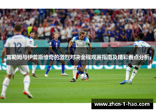 富勒姆与伊普斯维奇的激烈对决全程观赛指南及精彩看点分析