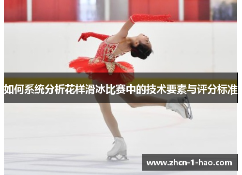 如何系统分析花样滑冰比赛中的技术要素与评分标准