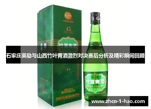 石家庄英励与山西竹叶青酒激烈对决赛后分析及精彩瞬间回顾