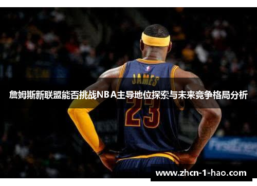 詹姆斯新联盟能否挑战NBA主导地位探索与未来竞争格局分析