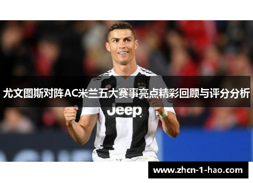 尤文图斯对阵AC米兰五大赛事亮点精彩回顾与评分分析