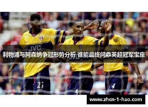 利物浦与阿森纳争冠形势分析 谁能最终问鼎英超冠军宝座