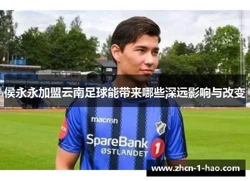 侯永永加盟云南足球能带来哪些深远影响与改变
