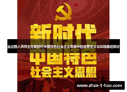 全过程人民民主在新时代中国特色社会主义发展中的重要意义与实践路径探讨