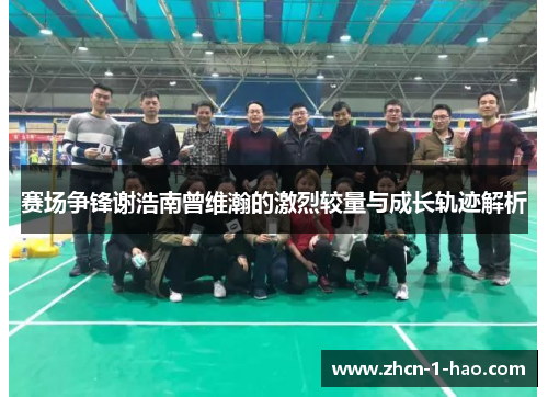 赛场争锋谢浩南曾维瀚的激烈较量与成长轨迹解析