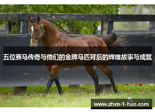 五位赛马传奇与他们的金牌马匹背后的辉煌故事与成就