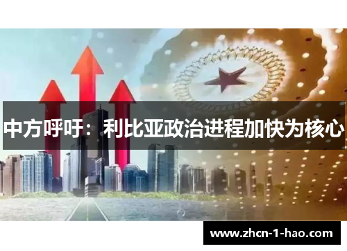 中方呼吁：利比亚政治进程加快为核心