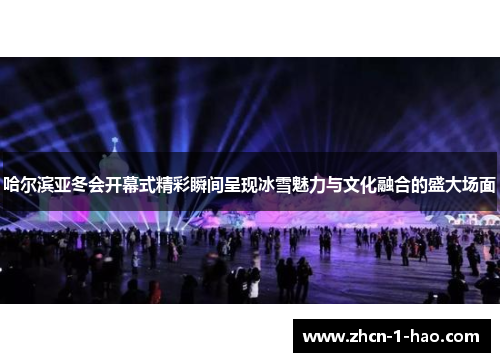 哈尔滨亚冬会开幕式精彩瞬间呈现冰雪魅力与文化融合的盛大场面