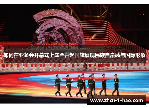 如何在亚冬会开幕式上庄严升起国旗展现民族自豪感与国际形象