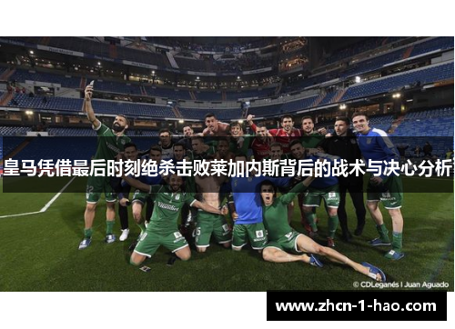 皇马凭借最后时刻绝杀击败莱加内斯背后的战术与决心分析