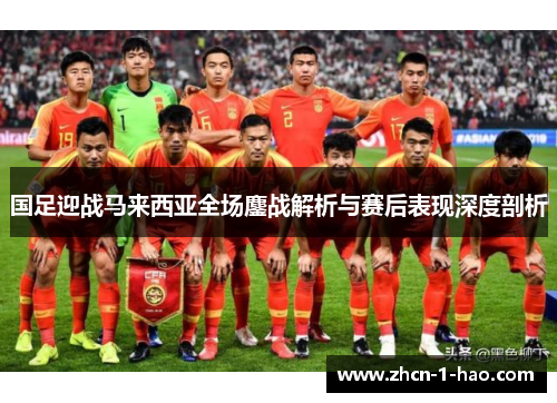 国足迎战马来西亚全场鏖战解析与赛后表现深度剖析