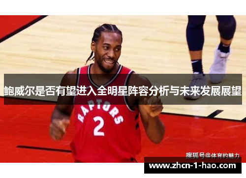 鲍威尔是否有望进入全明星阵容分析与未来发展展望