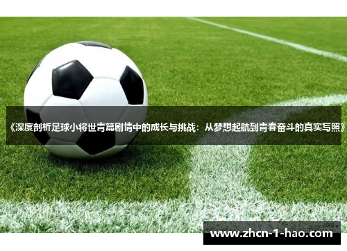 《深度剖析足球小将世青篇剧情中的成长与挑战：从梦想起航到青春奋斗的真实写照》