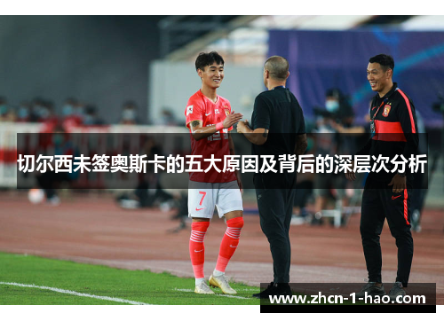 切尔西未签奥斯卡的五大原因及背后的深层次分析