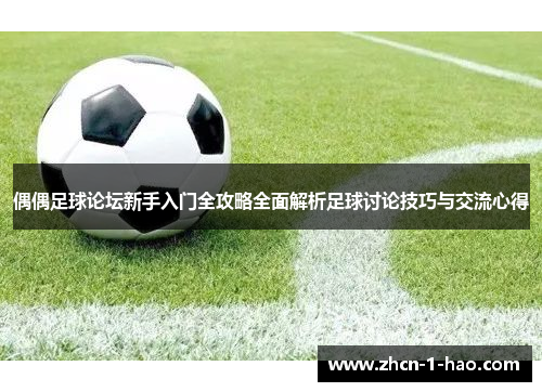 偶偶足球论坛新手入门全攻略全面解析足球讨论技巧与交流心得