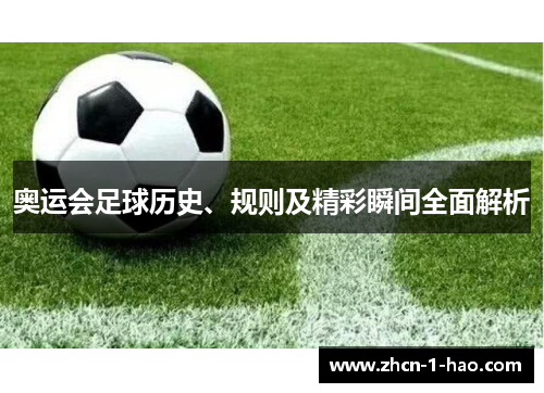 奥运会足球历史、规则及精彩瞬间全面解析
