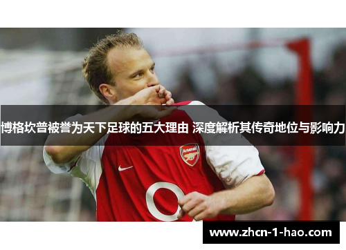 博格坎普被誉为天下足球的五大理由 深度解析其传奇地位与影响力
