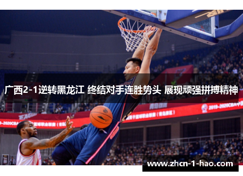广西2-1逆转黑龙江 终结对手连胜势头 展现顽强拼搏精神