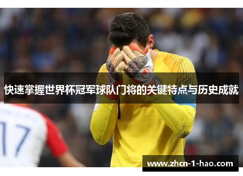 快速掌握世界杯冠军球队门将的关键特点与历史成就