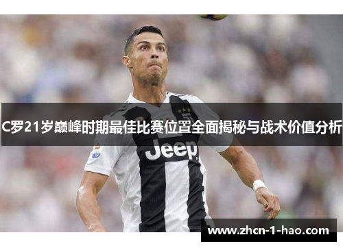 C罗21岁巅峰时期最佳比赛位置全面揭秘与战术价值分析