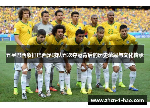 五星巴西象征巴西足球队五次夺冠背后的历史荣耀与文化传承