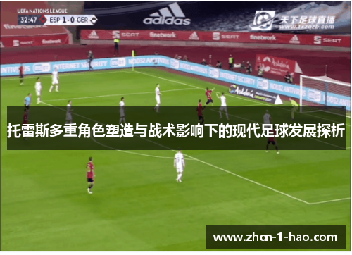 托雷斯多重角色塑造与战术影响下的现代足球发展探析