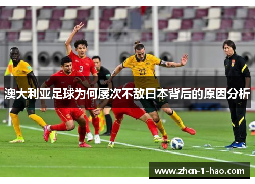 澳大利亚足球为何屡次不敌日本背后的原因分析