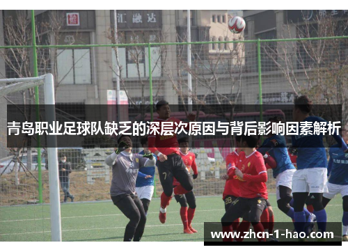 青岛职业足球队缺乏的深层次原因与背后影响因素解析