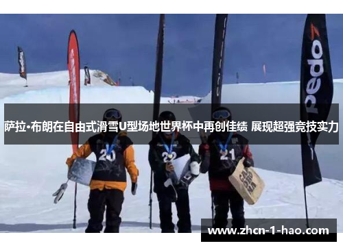 萨拉·布朗在自由式滑雪U型场地世界杯中再创佳绩 展现超强竞技实力