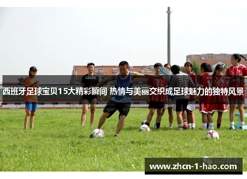 西班牙足球宝贝15大精彩瞬间 热情与美丽交织成足球魅力的独特风景