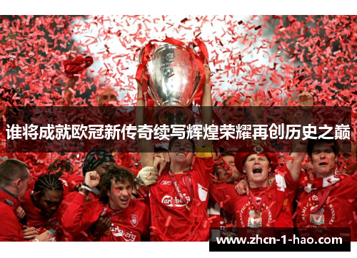 谁将成就欧冠新传奇续写辉煌荣耀再创历史之巅