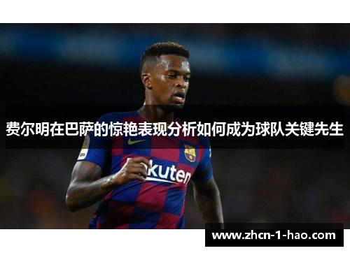 费尔明在巴萨的惊艳表现分析如何成为球队关键先生
