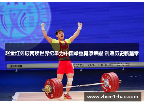 赵金红勇破两项世界纪录为中国举重再添荣耀 创造历史新篇章