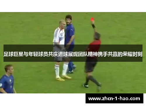 足球巨星与年轻球员共庆进球展现团队精神携手共赢的荣耀时刻