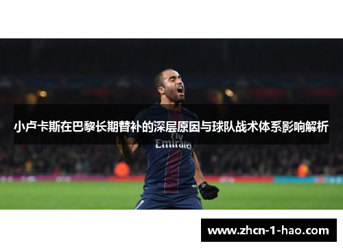 小卢卡斯在巴黎长期替补的深层原因与球队战术体系影响解析
