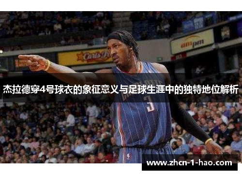 杰拉德穿4号球衣的象征意义与足球生涯中的独特地位解析