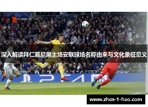 深入解读拜仁慕尼黑主场安联球场名称由来与文化象征意义