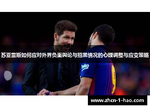 苏亚雷斯如何应对外界负面舆论与招黑情况的心理调整与应变策略 苏亚雷斯如何应对外界负面舆论与招黑情况的心理调整与应变策略