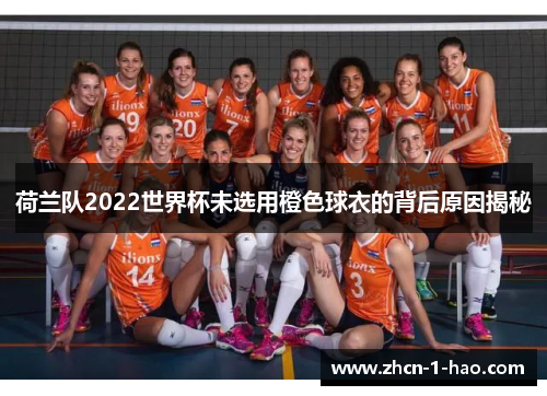 荷兰队2022世界杯未选用橙色球衣的背后原因揭秘