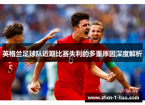 英格兰足球队近期比赛失利的多重原因深度解析