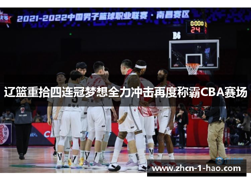 辽篮重拾四连冠梦想全力冲击再度称霸CBA赛场